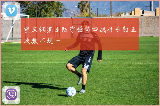 重庆铜梁龙防守强势四战对手射正次数不超一