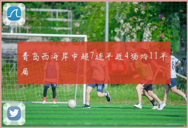青岛西海岸中超7连平近4场均11平局