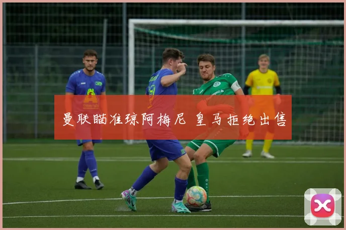曼联瞄准琼阿梅尼 皇马拒绝出售