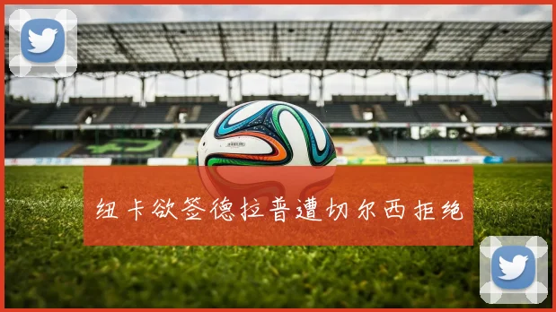 纽卡欲签德拉普遭切尔西拒绝