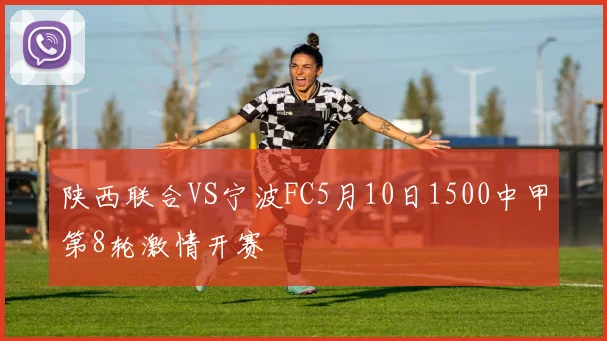 陕西联合VS宁波FC5月10日1500中甲第8轮激情开赛